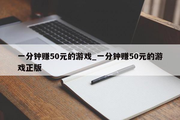 一分钟赚50元的游戏_一分钟赚50元的游戏正版