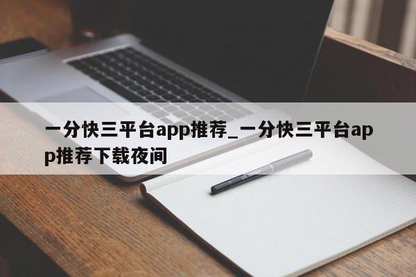 一分快三平台app推荐_一分快三平台app推荐下载夜间