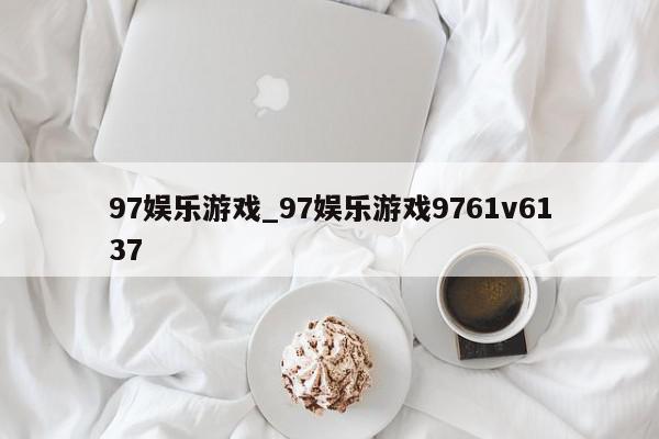 97娱乐游戏_97娱乐游戏9761v6137