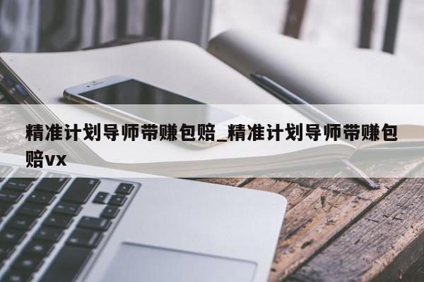 精准计划导师带赚包赔_精准计划导师带赚包赔vx