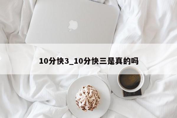 10分快3_10分快三是真的吗