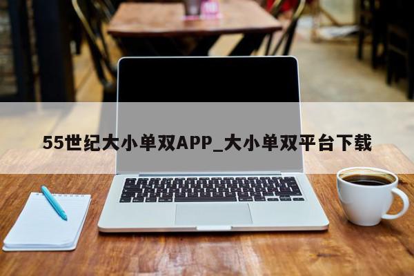 55世纪大小单双APP_大小单双平台下载