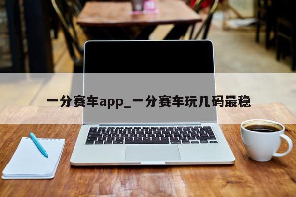 一分赛车app_一分赛车玩几码最稳