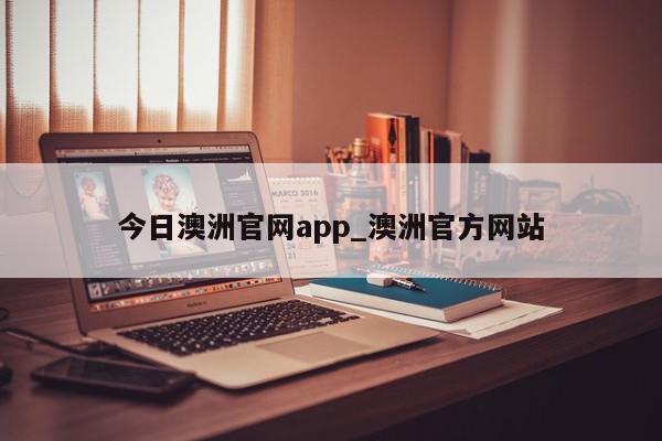 今日澳洲官网app_澳洲官方网站