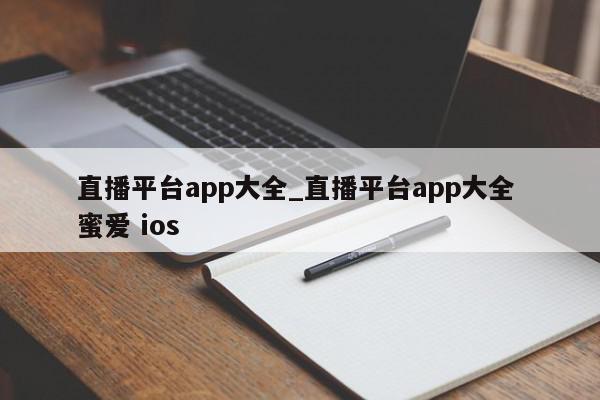 直播平台app大全_直播平台app大全 蜜爱 ios