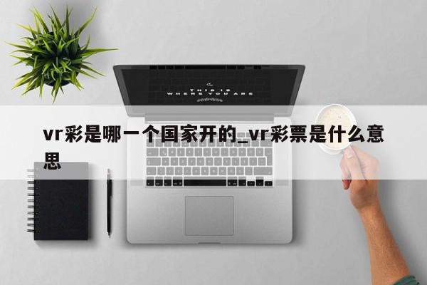 vr彩是哪一个国家开的_vr彩票是什么意思