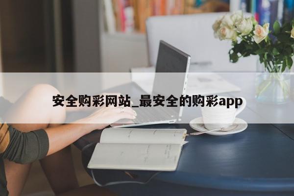 安全购彩网站_最安全的购彩app