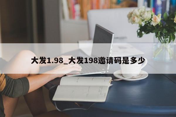 大发1.98_大发198邀请码是多少