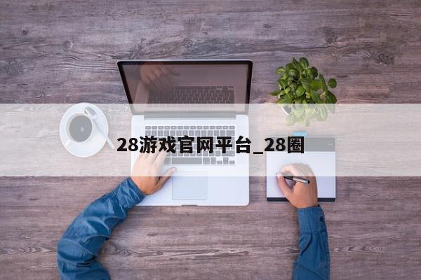 28游戏官网平台_28圈