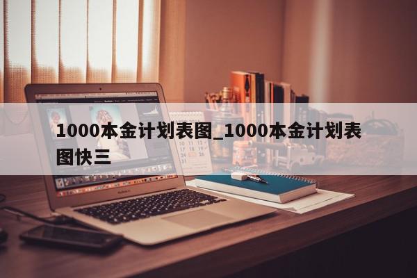 1000本金计划表图_1000本金计划表图快三