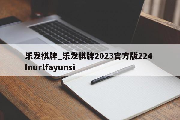 乐发棋牌_乐发棋牌2023官方版224 Inurlfayunsi