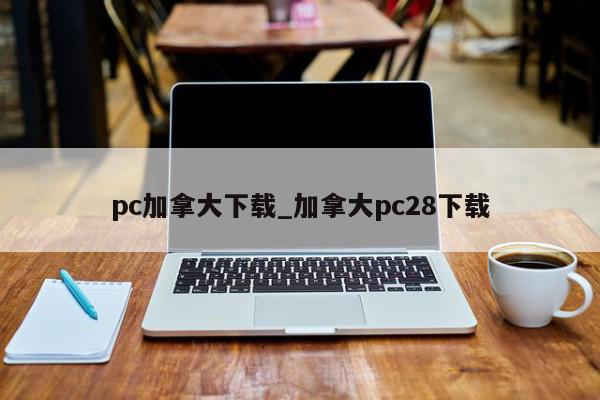 pc加拿大下载_加拿大pc28下载