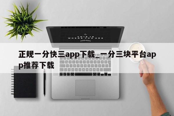 正规一分快三app下载_一分三块平台app推荐下载