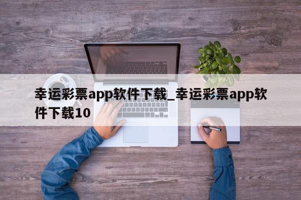 幸运彩票app软件下载_幸运彩票app软件下载10